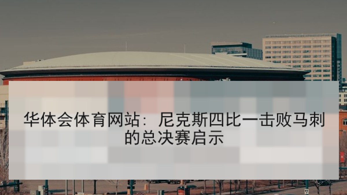 华体会体育网站: 尼克斯四比一击败马刺的总决赛启示