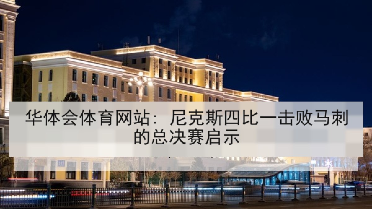华体会体育网站: 尼克斯四比一击败马刺的总决赛启示