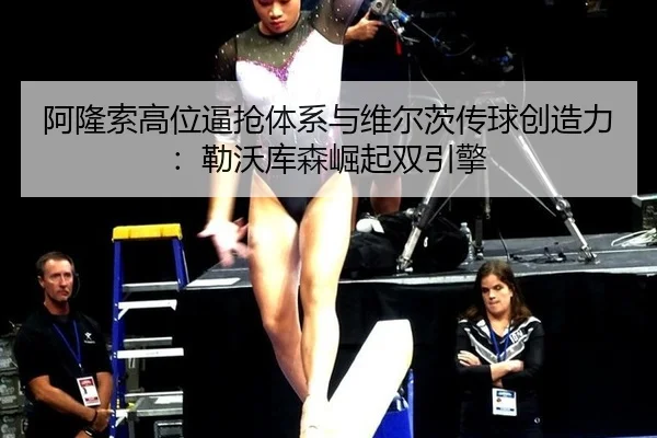 阿隆索高位逼抢体系与维尔茨传球创造力：勒沃库森崛起双引擎