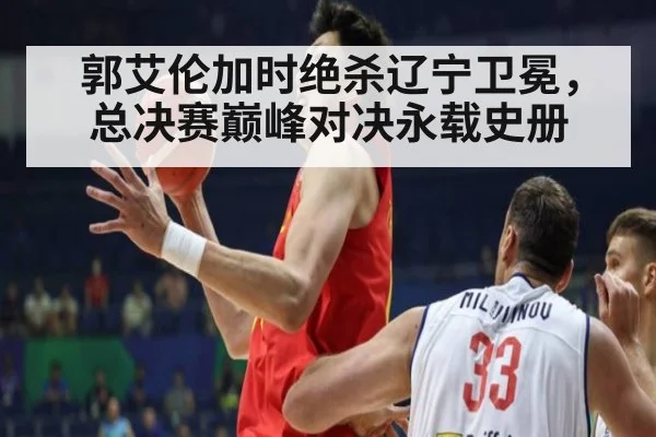 郭艾伦加时绝杀辽宁卫冕，总决赛巅峰对决永载史册