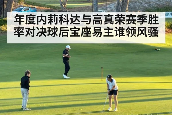 年度内莉科达与高真荣赛季胜率对决球后宝座易主谁领风骚