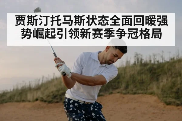 贾斯汀托马斯状态全面回暖强势崛起引领新赛季争冠格局