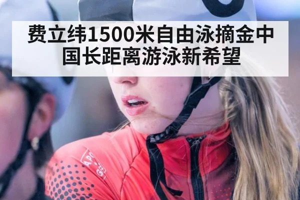 费立纬1500米自由泳摘金中国长距离游泳新希望
